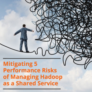Mitigating 5 Performance Risks of Managing Hadoop as a Shared Service - Featured Image for Blog post