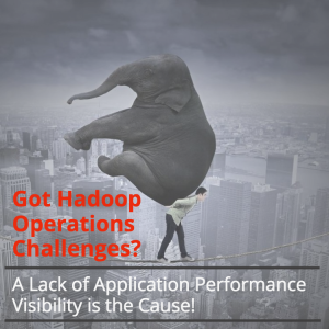 A lack of application performance visibility creates Hadoop operations challenges!